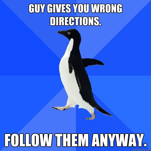 Guy gives you wrong directions. Follow them anyway.  Socially Awkward Penguin
