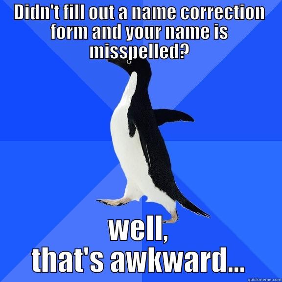 DIDN'T FILL OUT A NAME CORRECTION FORM AND YOUR NAME IS MISSPELLED? WELL, THAT'S AWKWARD... Socially Awkward Penguin