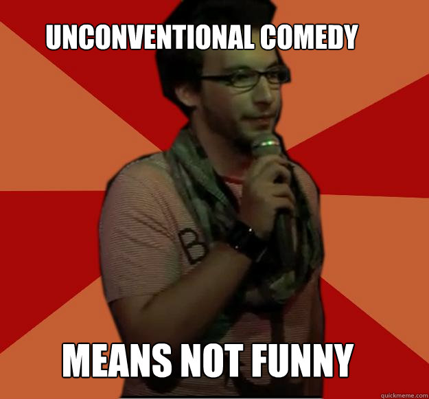 Unconventional Comedy Means not funny  