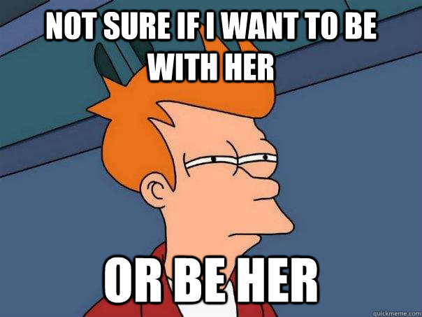 Not sure if I want to be with her or be her  Futurama Fry