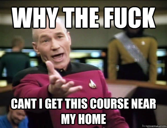 why the fuck cant i get this course near my home  Annoyed Picard HD