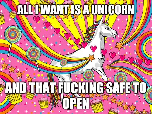 All I want is a unicorn And that fucking safe to open  Unicorn