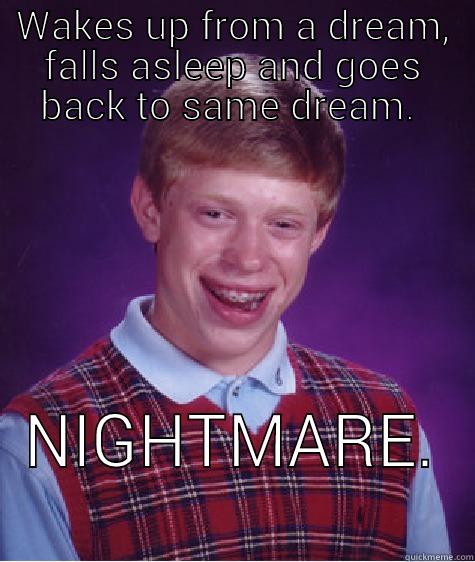 WAKES UP FROM A DREAM, FALLS ASLEEP AND GOES BACK TO SAME DREAM.  NIGHTMARE.  Bad Luck Brian