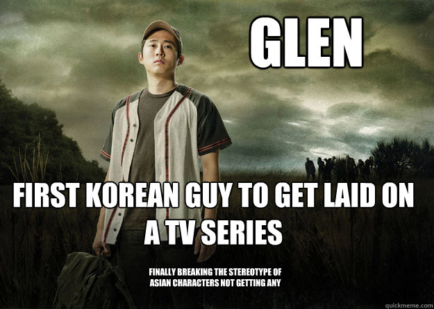 Glen First Korean guy to get laid on a TV series Finally breaking the stereotype of asian characters not getting any  