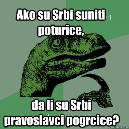 Ako su Srbi suniti poturice, da li su Srbi pravoslavci pogrcice?  T-rex arms