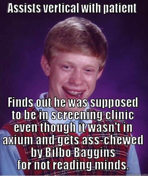 ASSISTS VERTICAL WITH PATIENT  FINDS OUT HE WAS SUPPOSED TO BE IN SCREENING CLINIC EVEN THOUGH IT WASN'T IN AXIUM AND GETS ASS-CHEWED BY BILBO BAGGINS FOR NOT READING MINDS. Bad Luck Brain