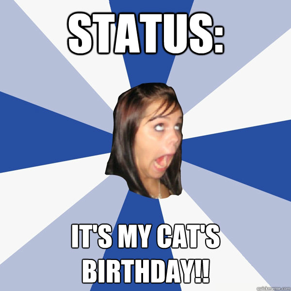 status: it's my cat's birthday!!  Annoying Facebook Girl