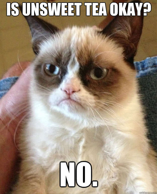 Is unsweet tea okay? no. - Is unsweet tea okay? no.  Misc