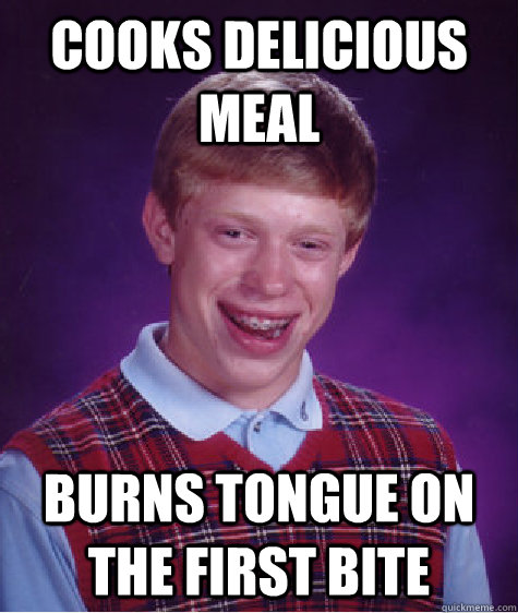Cooks delicious meal Burns tongue on the first bite  Bad Luck Brian