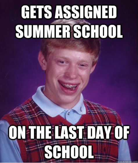 gets assigned summer school on the last day of school  Bad Luck Brian