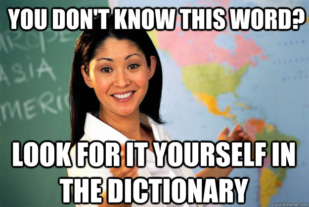 You don't know this word? Look for it yourself in the dictionary  Unhelpful High School Teacher