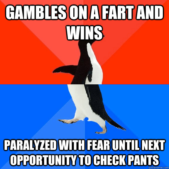 gambles on a fart and wins paralyzed with fear until next opportunity to check pants  Socially Awesome Awkward Penguin