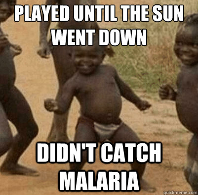 Played until the sun went down didn't catch malaria  Third World Success Kid
