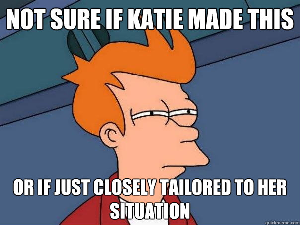 Not sure if katie made this or if just closely tailored to her situation  Futurama Fry