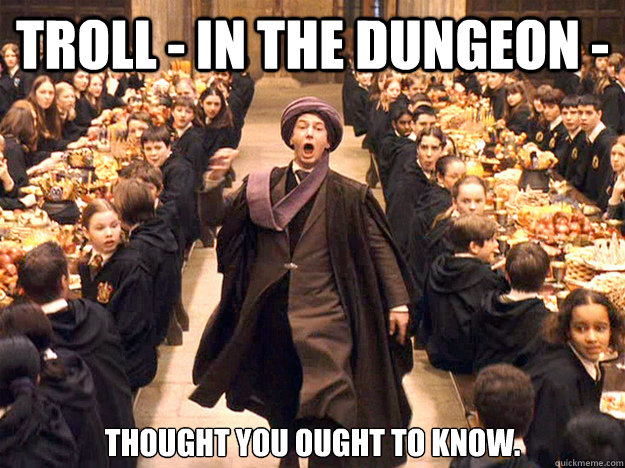 TROLL - in the dungeon - thought you ought to know. - TROLL - in the dungeon - thought you ought to know.  Professor Quirrell