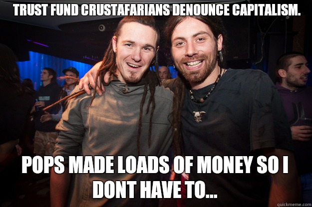 Trust fund CRUSTAFARIANS denounce capitalism. Pops made loads of money so i dont have to...  Cool Psytrance Bros