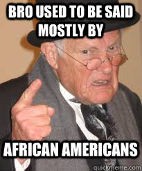 bro used to be said mostly by african americans  