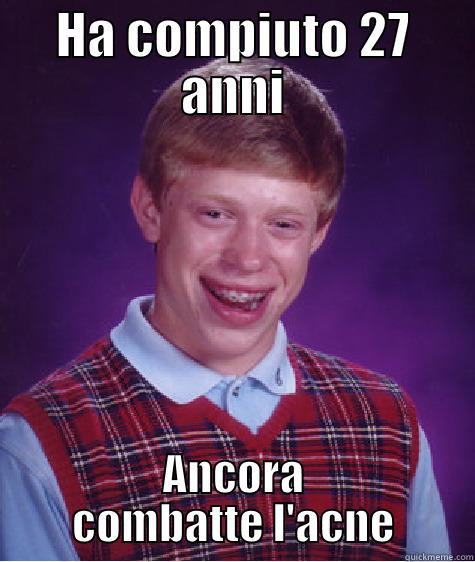 HA COMPIUTO 27 ANNI ANCORA COMBATTE L'ACNE Bad Luck Brian