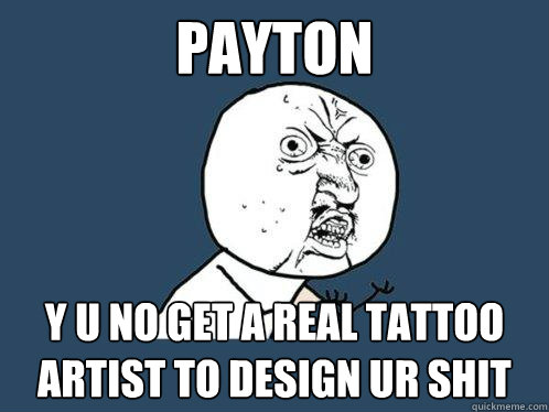 payton y u no get a real tattoo artist to design ur shit  Y U No