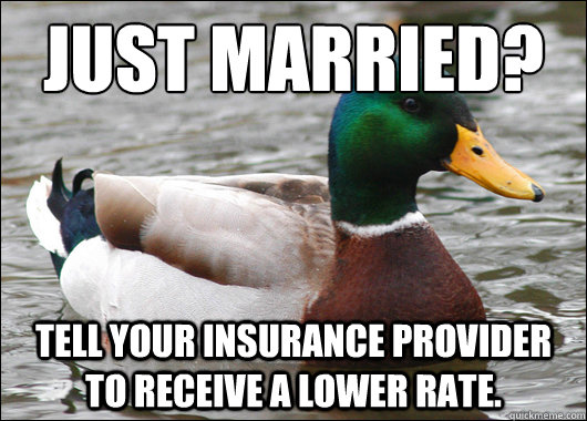 Just Married? Tell your insurance provider to receive a lower rate.  Actual Advice Mallard