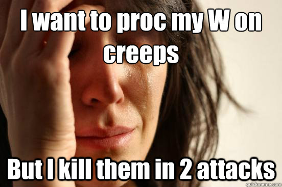 I want to proc my W on creeps But I kill them in 2 attacks  First World Problems