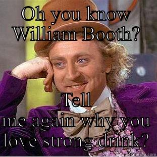 Irony  - OH YOU KNOW WILLIAM BOOTH? TELL ME AGAIN WHY YOU LOVE STRONG DRINK? Creepy Wonka