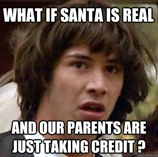 What if Santa is real And our parents are just taking credit ?  conspiracy keanu