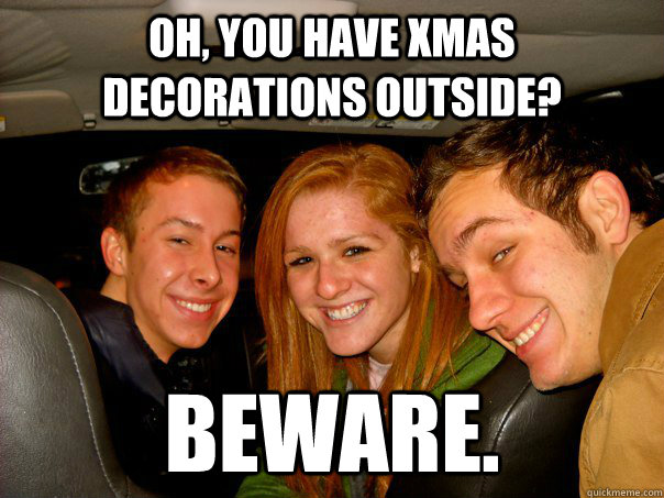 Oh, you have Xmas Decorations outside? BEWARE. - Oh, you have Xmas Decorations outside? BEWARE.  XMAS