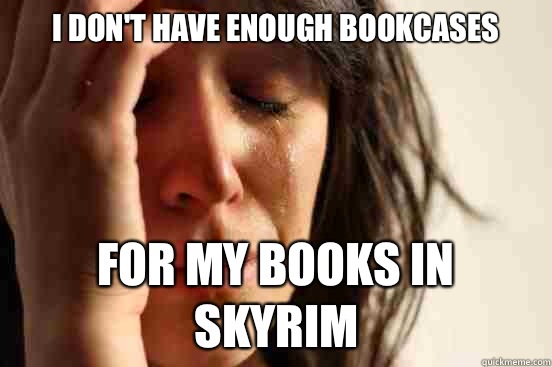 I don't have enough bookcases for my books in Skyrim  First World Problems
