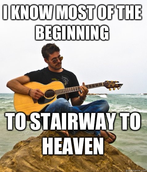 I know most of the beginning To stairway to heaven  Douchebag Guitarist