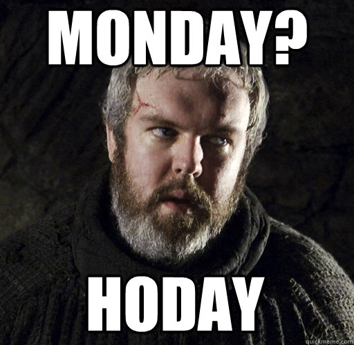 Monday? HODAY - Monday? HODAY  Hodor