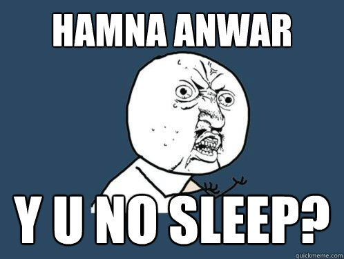 Hamna anwar y u no sleep?  Y U No