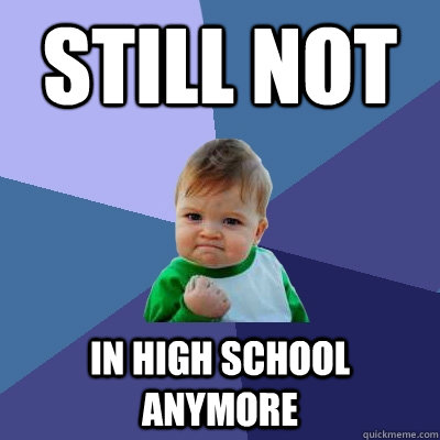 still not in high school anymore  Success Kid