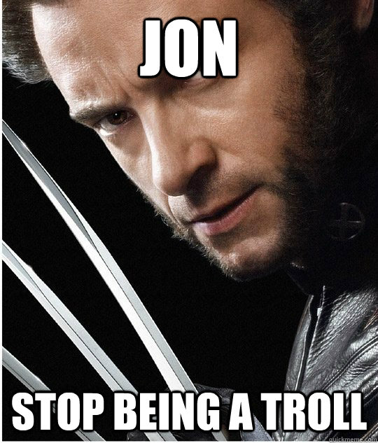 Jon Stop being a troll  