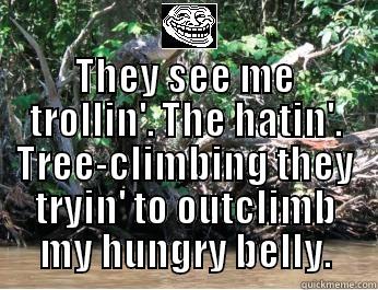  THEY SEE ME TROLLIN'. THE HATIN'. TREE-CLIMBING THEY TRYIN' TO OUTCLIMB MY HUNGRY BELLY. Misc