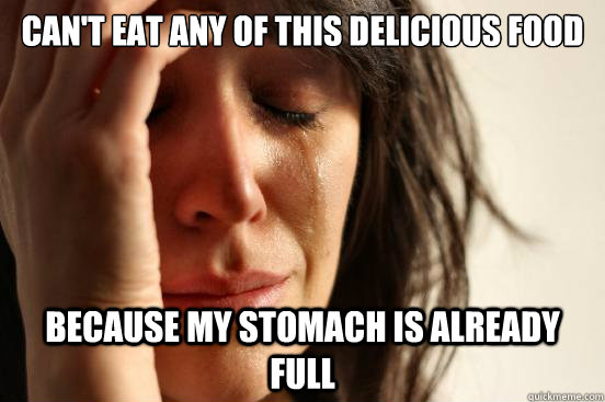 Can't Eat any of this delicious food because my stomach is Already full  First World Problems