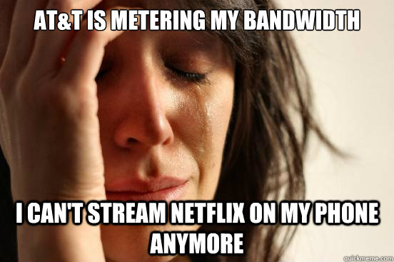 AT&T is metering my bandwidth I can't stream Netflix on my phone anymore  First World Problems