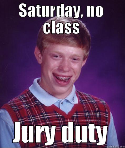 SATURDAY, NO CLASS JURY DUTY Bad Luck Brian