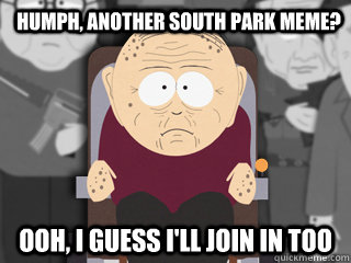 Humph, another south park meme? ooh, i guess i'll join in too - Humph, another south park meme? ooh, i guess i'll join in too  Grandpa Marsh