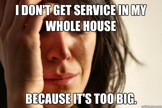 I don't get service in my whole house because it's too big.  First World Problems