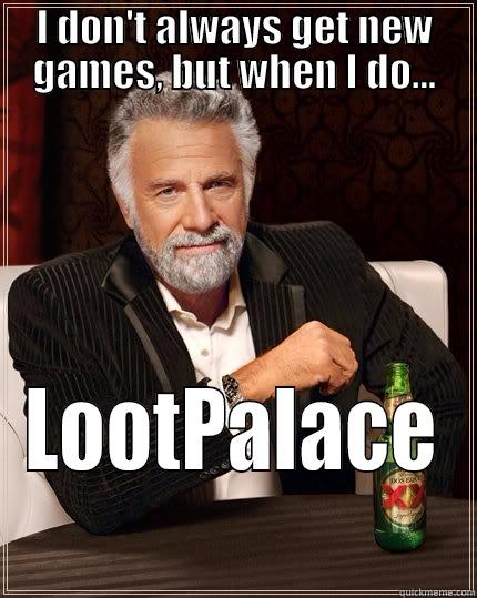 I DON'T ALWAYS GET NEW GAMES, BUT WHEN I DO... LOOTPALACE The Most Interesting Man In The World