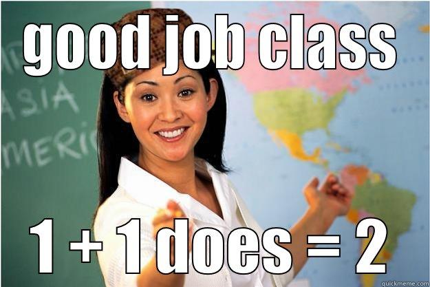 Job well done - GOOD JOB CLASS 1 + 1 DOES = 2 Scumbag Teacher