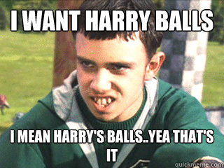 I want harry balls I mean harry's balls..yea that's it  