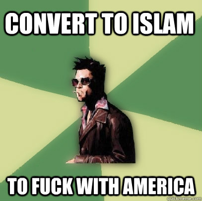 Convert to Islam To fuck with america  Helpful Tyler Durden