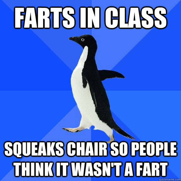 farts in class squeaks chair so people think it wasn't a fart  Socially Awkward Penguin