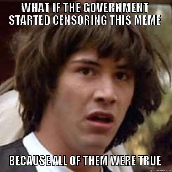 WHAT IF THE GOVERNMENT STARTED CENSORING THIS MEME BECAUSE ALL OF THEM WERE TRUE conspiracy keanu