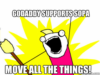 GoDaddy supports SOPA Move all the things!  All The Things