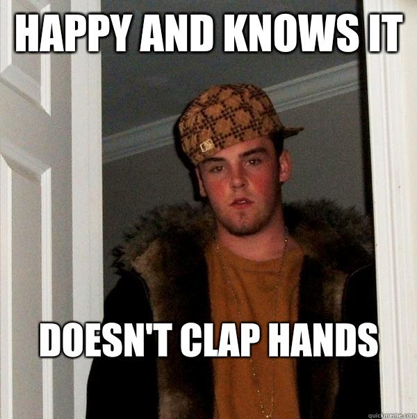 Happy and knows it Doesn't clap hands
  Scumbag Steve