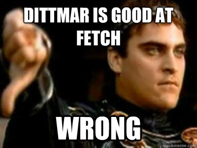 dittmar is good at fetch wrong  Downvoting Roman