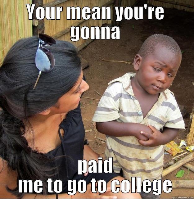 YOUR MEAN YOU'RE GONNA PAID ME TO GO TO COLLEGE Skeptical Third World Kid